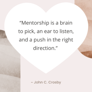 mentorship is a brain to pick, an ear to listen, and a push in the right direction. - John C. Crosby